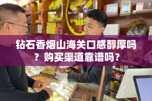 钻石香烟山海关口感醇厚吗？购买渠道靠谱吗？